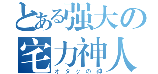 とある强大の宅力神人（オタクの神）