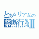 とあるリア友の禁断行為Ⅱ（リア友はホモ）