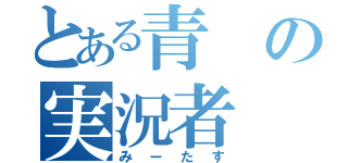 とある青の実況者（みーたす）