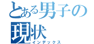 とある男子の現状（インデックス）