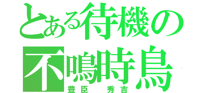 とある待機の不鳴時鳥（豊臣 秀吉）