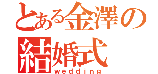 とある金澤の結婚式（ｗｅｄｄｉｎｇ）