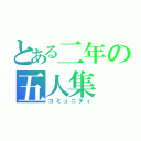 とある二年の五人集（コミュニティ）