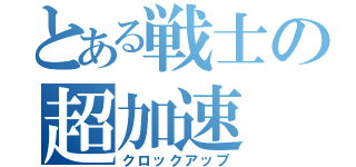 とある戦士の超加速（クロックアップ）