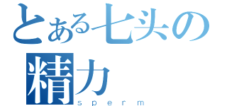 とある七头の精力無窮（ｓｐｅｒｍ）