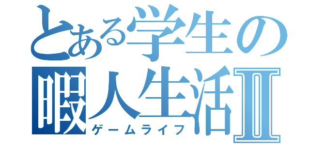 とある学生の暇人生活Ⅱ（ゲームライフ）