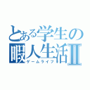 とある学生の暇人生活Ⅱ（ゲームライフ）