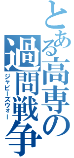 とある高専の過問戦争（ジャビーズウォー）