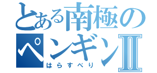 とある南極のペンギンⅡ（はらすべり）