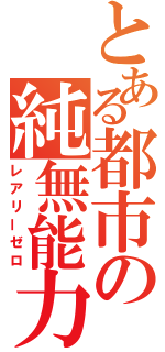 とある都市の純無能力者（レアリーゼロ）