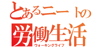 とあるニートの労働生活（ウォーキングライフ）