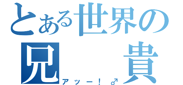 とある世界の兄　　貴（アッー！♂）