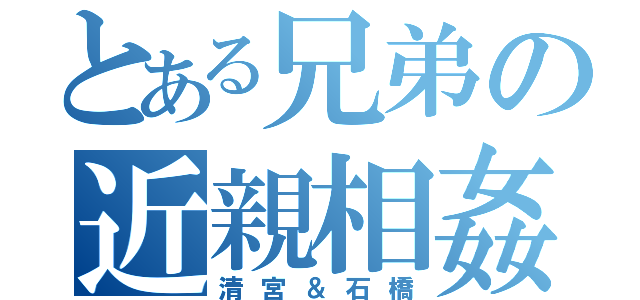 とある兄弟の近親相姦（清宮＆石橋）