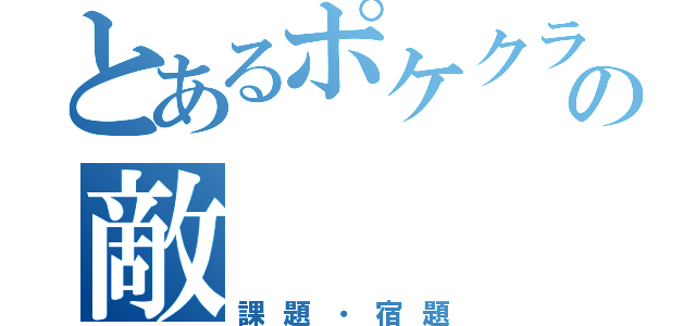 とあるポケクラの敵（課題・宿題）