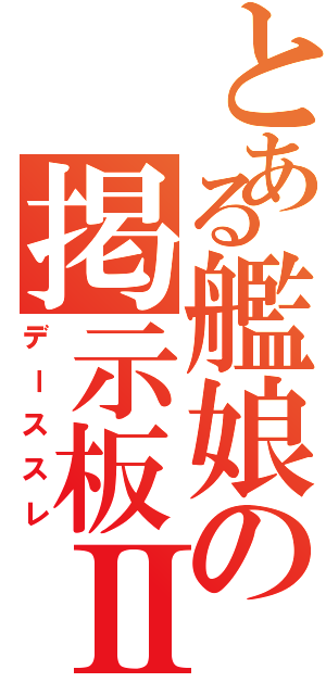 とある艦娘の掲示板Ⅱ（デーススレ）