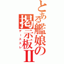 とある艦娘の掲示板Ⅱ（デーススレ）