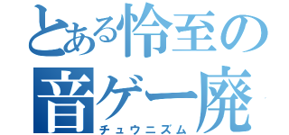 とある怜至の音ゲー廃人（チュウニズム）