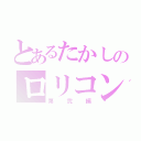 とあるたかしのロリコン生活（第弐編）