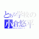 とある学校の小倉悠平（言っちゃうのＮＧで～す）