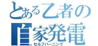 とある乙者の自家発電（セルフバーニング）