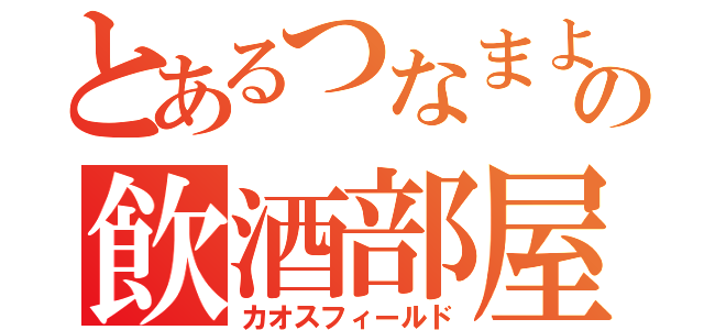 とあるつなまよの飲酒部屋（カオスフィールド）