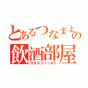 とあるつなまよの飲酒部屋（カオスフィールド）