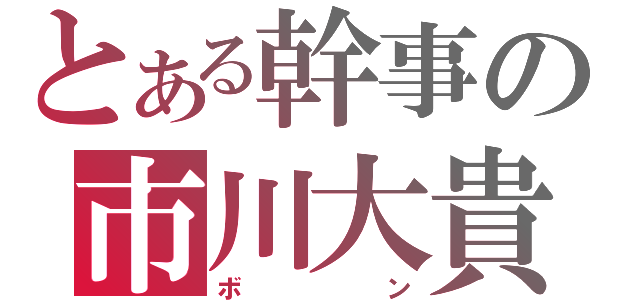 とある幹事の市川大貴（ボ　　ン）