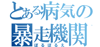 とある病気の暴走機関　Ⅱ（ぼるぼるえ）