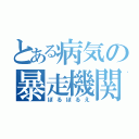 とある病気の暴走機関　Ⅱ（ぼるぼるえ）