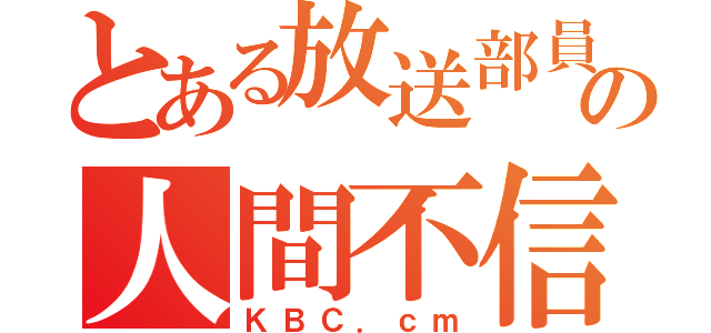 とある放送部員の人間不信（ＫＢＣ．ｃｍ）