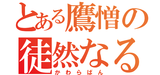 とある鷹憎の徒然なる（か　わ　ら　ば　ん）