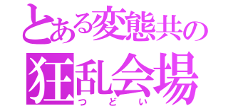 とある変態共の狂乱会場（つどい）