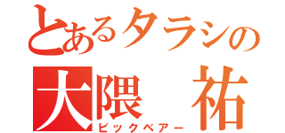 とあるタラシの大隈 祐平（ビックベアー）