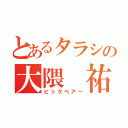 とあるタラシの大隈 祐平（ビックベアー）