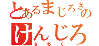 とあるまじろさのけんじろう（ぎわく）