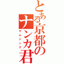 とある京都のナンカ君（サムシング）