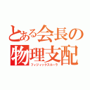 とある会長の物理支配（フィジィックスルーラ）