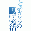 とあるガワラのリア充活動Ⅱ（結婚しーたいー）