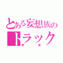 とある妄想族のトラック野郎（野郎）