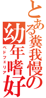 とある糞我慢の幼年嗜好（ペドフェリア）