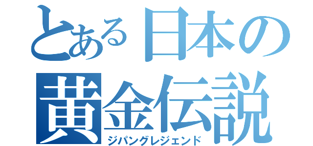 とある日本の黄金伝説（ジパングレジェンド）