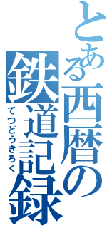 とある西暦の鉄道記録（てつどうきろく）