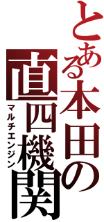 とある本田の直四機関（マルチエンジン）