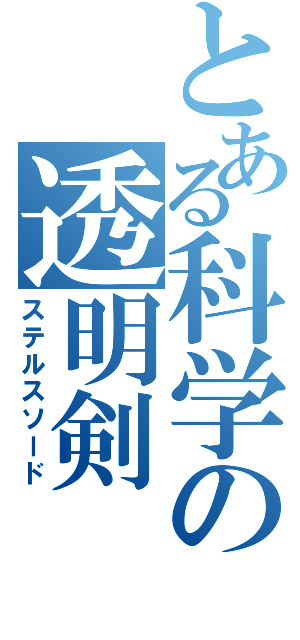 とある科学の透明剣（ステルスソード）