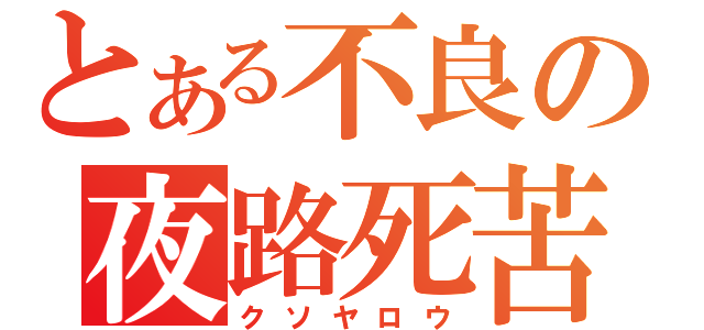 とある不良の夜路死苦（クソヤロウ）