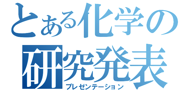 とある化学の研究発表（プレゼンテーション）