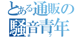 とある通販の騒音青年（ボブ）