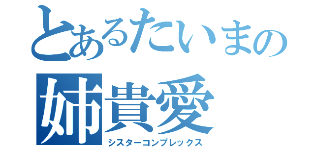 とあるたいまの姉貴愛（シスターコンプレックス）