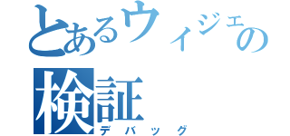 とあるウィジェットの検証（デバッグ）