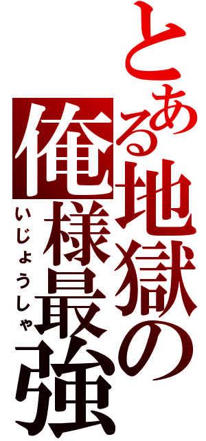 とある地獄の俺様最強ぉぉぉぉぉぉぉ（いじょうしゃ）